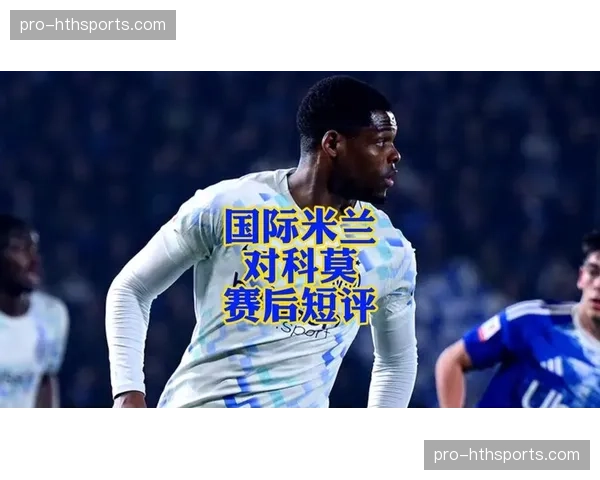 国米7次射门4次破门，客场4-3逆转科莫展现恐怖效率
